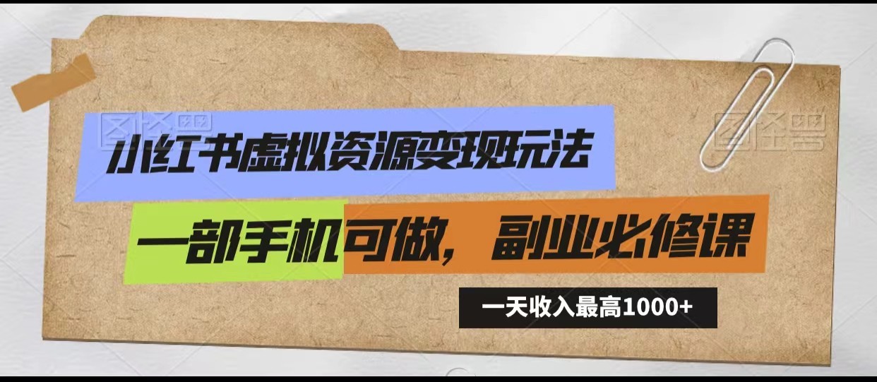 小红书虚拟资源变现玩法，一天最高收入1000+一部手机可做，新手必修课-搞钱花