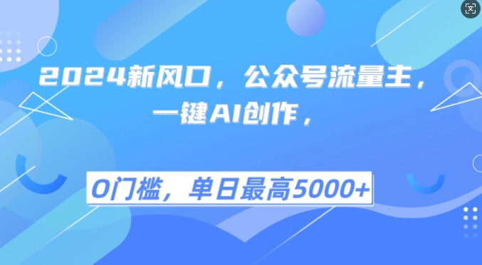 2024新风口，公众号流量主，一键AI创作，单日最高5张+，小白一学就会【揭秘】-搞钱花