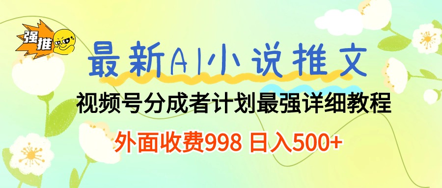(10292期)最新AI小说推文视频号分成计划 最强详细教程 日入500+-搞钱花