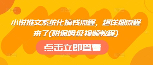 小说推文系统化搞钱流程，超详细流程来了(附保姆级视频教程)-搞钱花