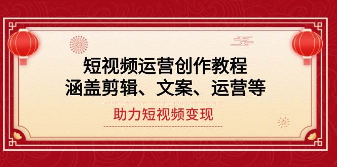 短视频运营创作教程，涵盖剪辑、文案、运营等，助力短视频变现-搞钱花