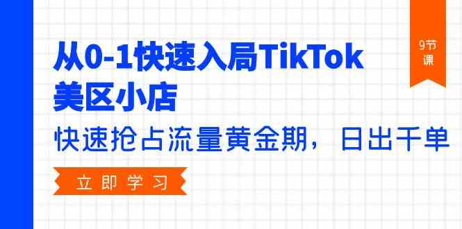 从0-1快速入局TikTok美区小店，快速抢占流量黄金期，日出千单（9节课）-搞钱花