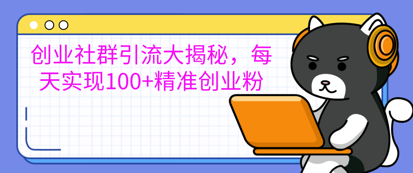创业社群引流大揭秘，每天实现100+精准创业粉-搞钱花