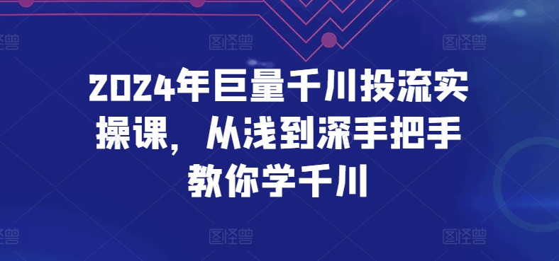 2024年巨量千川投流实操课，从浅到深手把手教你学千川-搞钱花