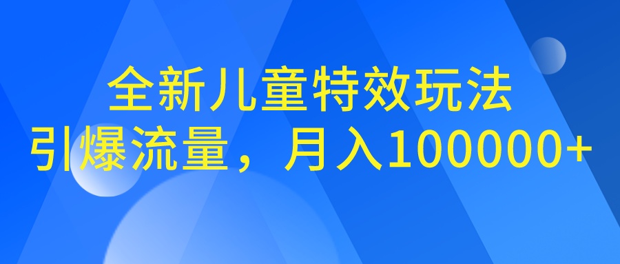 全新儿童特效玩法，引爆流量，月入100000+-搞钱花