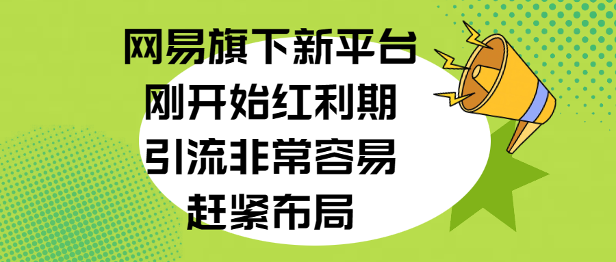 网易旗下新平台,刚开始红利期,引流非常容易,赶紧布局-搞钱花