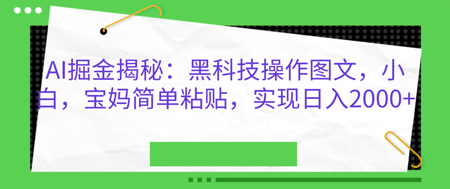 AI掘金揭秘:黑科技操作图文,小白,宝妈简单粘贴,实现日入2000+-搞钱花