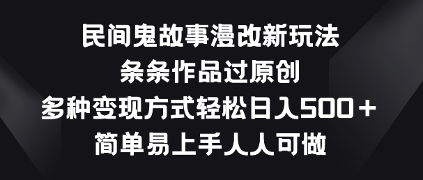 民间鬼故事漫改新玩法，条条作品过原创，多种变现方式，简单易上手人人可做-搞钱花