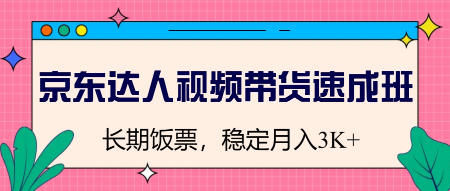 京东达人视频带货速成班，长期饭票，稳定月入3K-搞钱花