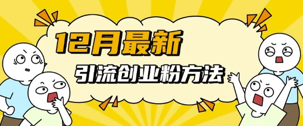 12月最新引流创业粉方法，方法非常简单，适用于多平台-搞钱花