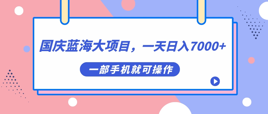 国庆蓝海大项目,一天日入7000+,一部手机就可操作-搞钱花