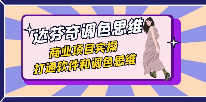 达芬奇-调色思维，商业项目实操，打通软件和调色思维（37节课）-搞钱花