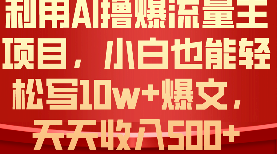 (10646期)利用 AI撸爆流量主收益,小白也能轻松写10W+爆款文章,轻松日入500+-搞钱花