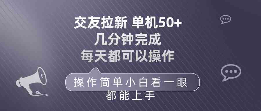 （10124期）交友拉新 单机50 操作简单 每天都可以做 轻松上手-搞钱花