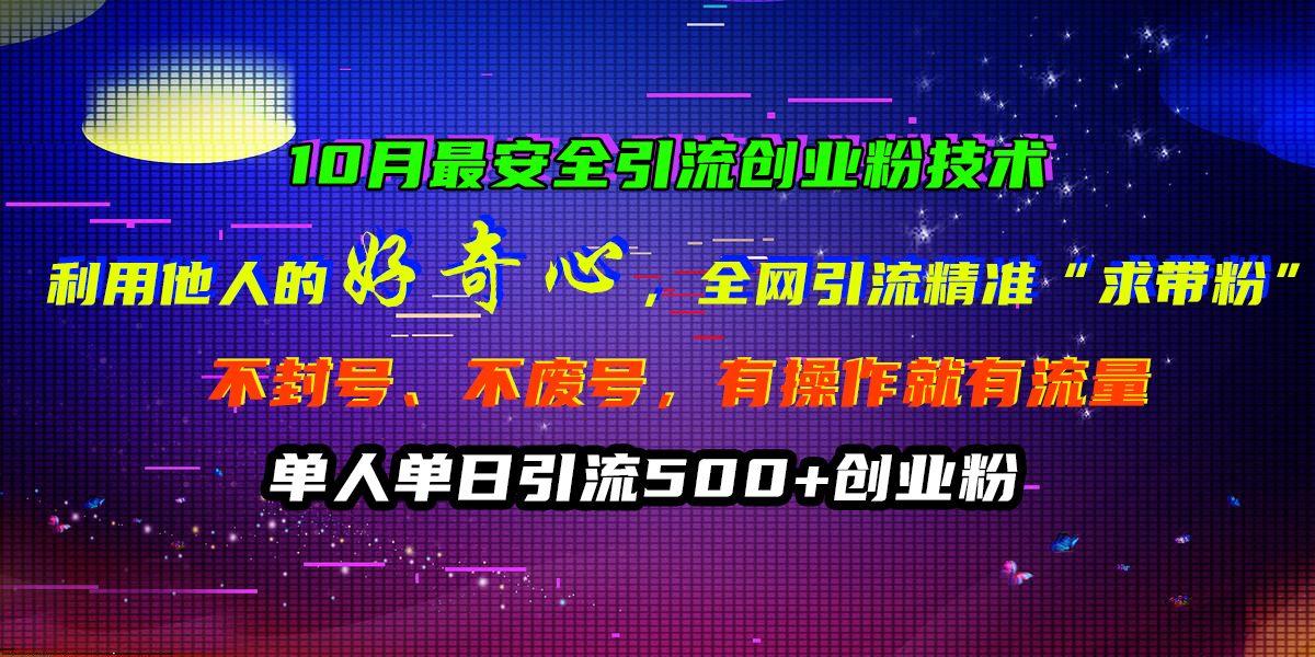 10月最安全引流创业粉技术,利用他人的好奇心,全网引流精准“求带粉”,不封号、不废号,有操作就有流量,单人单日引流500+创业粉-搞钱花