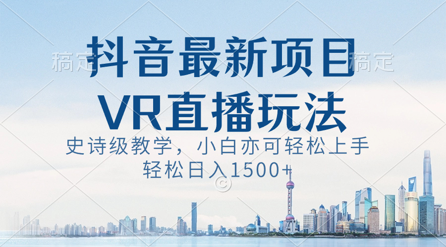 抖音最新VR直播玩法，史诗级教学，小白也可轻松上手，轻松日入1500+-搞钱花