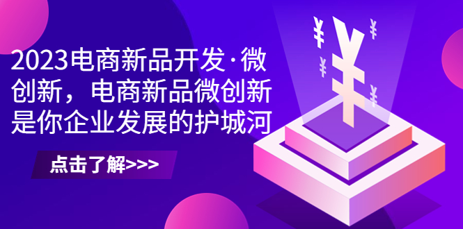 2023电商新品开发·微创新，电商新品微创新是你企业发展的护城河-搞钱花