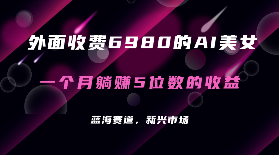 外面收费6980的AI美女项目!每月躺赚5位数收益(教程+素材+工具)-搞钱花