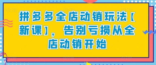 拼多多全店动销玩法【新课】,告别亏损从全店动销开始-搞钱花