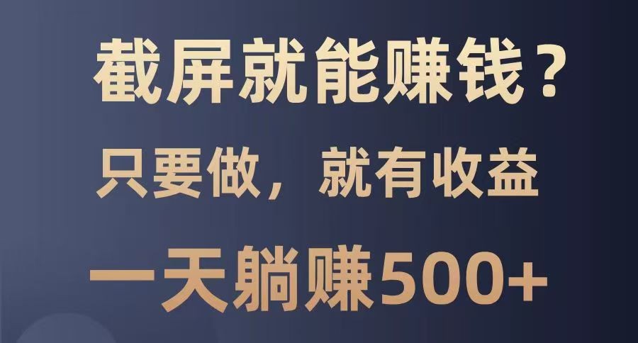截屏就能赚钱？0门槛，只要做，100%有收益的一个项目，一天躺赚500+-搞钱花