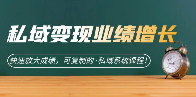 私域·变现业绩增长：快速放大成绩，可复制的·私域系统课程！-搞钱花