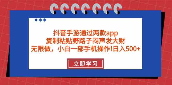 （9912期）抖音手游通过两款app，复制粘贴野路子闷声发大财，无限做 一部手机日入500+-搞钱花