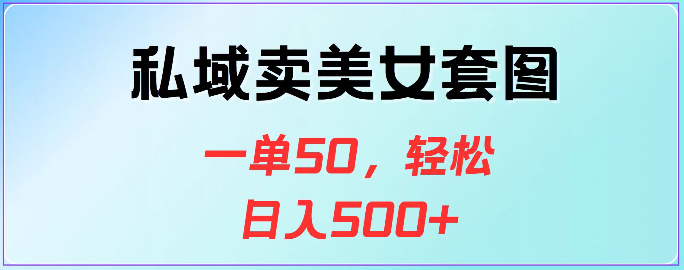 私域卖美女套图，一单50，轻松日入500+-搞钱花