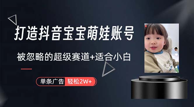 （10458期）打造抖音宝宝账号，一条广告2W，大部分人忽略的超级赛道，小白简单入手-搞钱花