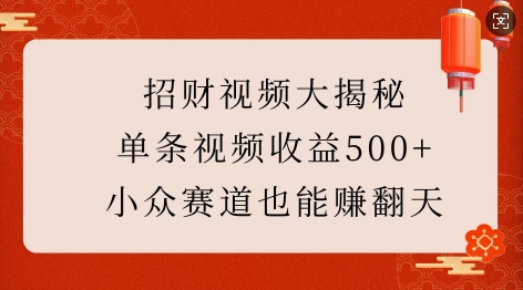 招财视频大揭秘：单条视频收益500+，小众赛道也能挣翻天!-搞钱花