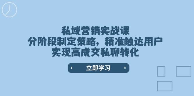私域营销实战课,分阶段制定策略,精准触达用户,实现高成交私聊转化-搞钱花