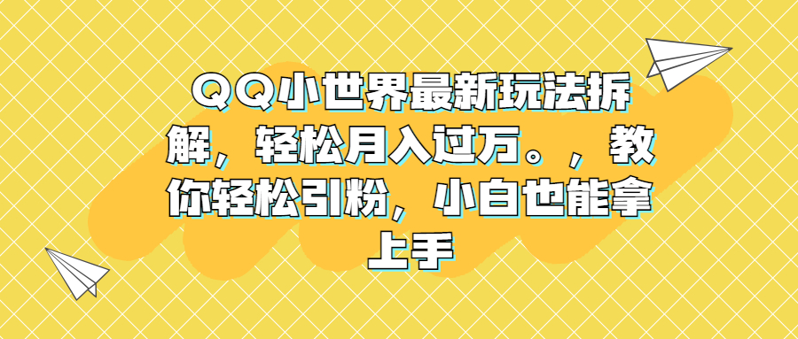 QQ小世界最新玩法拆解,轻松月入过万。教你轻松引粉,小白也能拿上手-搞钱花