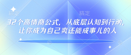 32个高情商公式,从底层认知到行动,让你成为自己爽还能成事儿的人,133节完整版