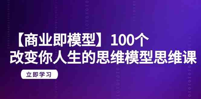 （9300期）【商业 即模型】100个-改变你人生的思维模型思维课-20节-无水印-搞钱花