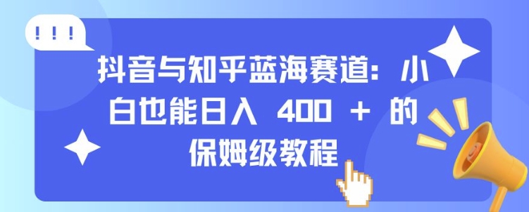 抖音与知乎蓝海赛道：小白也能日入 4张 的保姆级教程-搞钱花