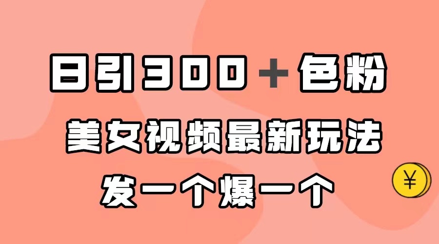日引300+色粉,美女视频最新玩法,发一个爆一个-搞钱花