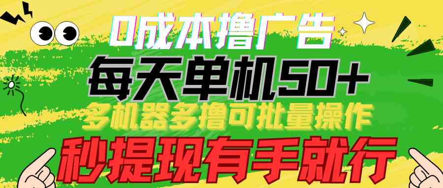 （9999期）0成本撸广告  每天单机50+， 多机器多撸可批量操作，秒提现有手就行-搞钱花
