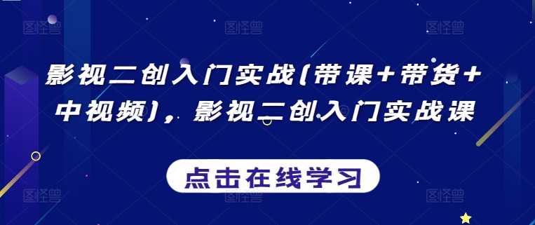 影视二创入门实战(带课+带货+中视频)，影视二创入门实战课-搞钱花