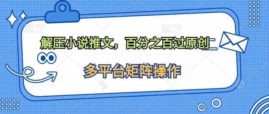 （10119期）解压小说推文，百分之百过原创-搞钱花