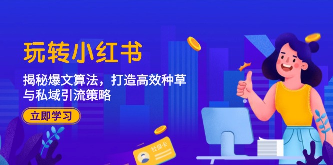 玩转小红书：揭秘爆文算法，打造高效种草与私域引流策略-搞钱花