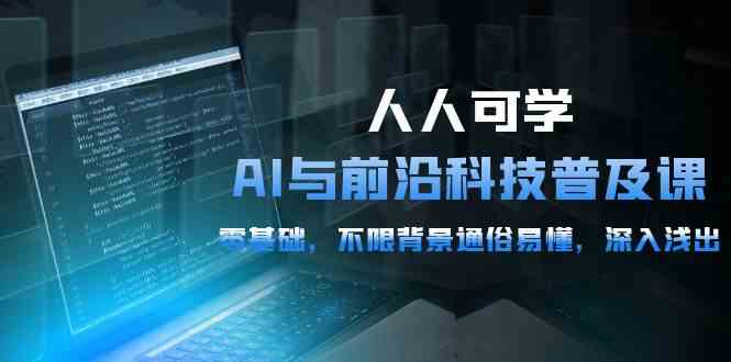 （10097期）人人可学的AI 与前沿科技普及课，0基础，不限背景通俗易懂，深入浅出-54节-搞钱花