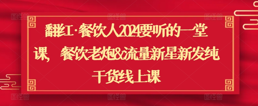 翻红·餐饮人2024要听的一堂课，餐饮老炮&流量新星新发纯干货线上课-搞钱花
