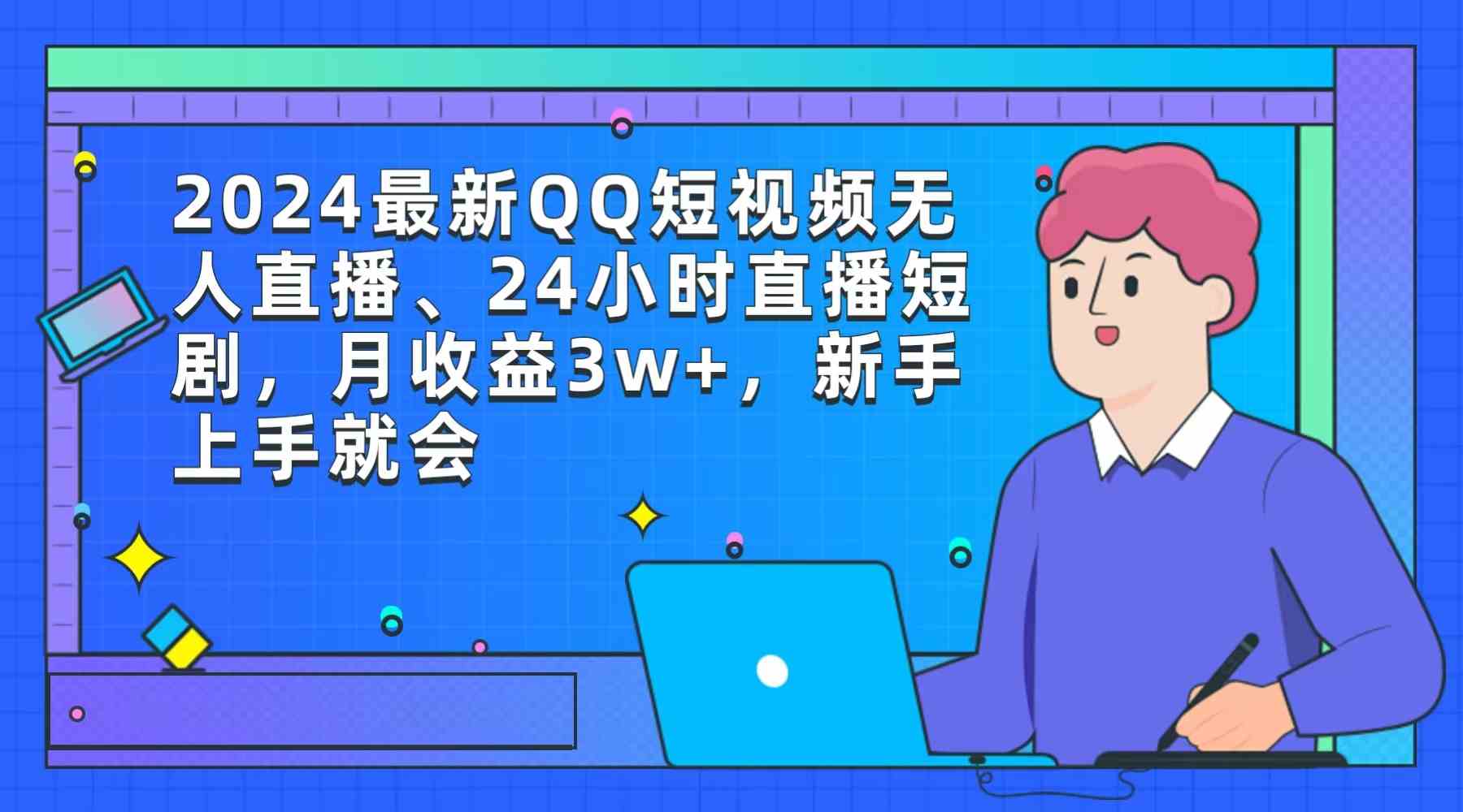 （9378期）2024最新QQ短视频无人直播、24小时直播短剧，月收益3w+，新手上手就会-搞钱花