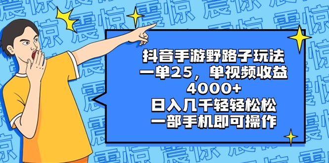 抖音手游野路子玩法,一单25,单视频收益4000+,日入几千轻轻松松,一部…-搞钱花