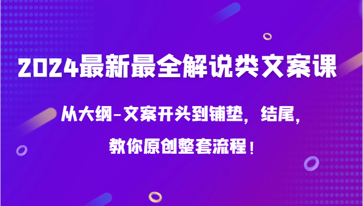 2024最新最全解说类文案课，从大纲-文案开头到铺垫，结尾，教你原创整套流程！-搞钱花