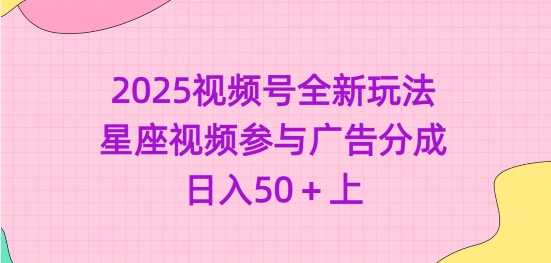 2025视频号全新玩法-星座视频参与广告分成，日入50+上-搞钱花