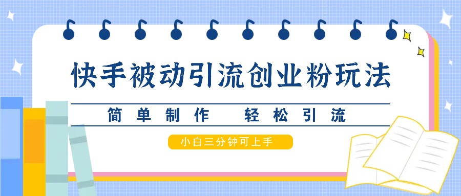 快手被动引流创业粉玩法，简单制作 轻松引流，小白三分钟可上手-搞钱花