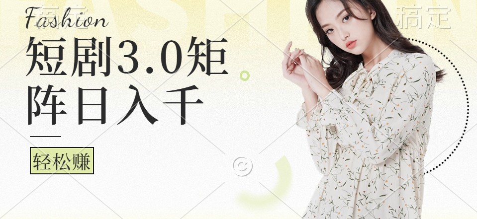 短剧3.0矩阵玩法，超简单，普通人每天可以收入1000+-搞钱花
