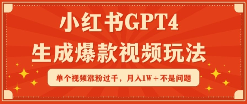 小红书GPT4生成爆款视频玩法,单个视频涨粉过千,月入1W+不是问题-搞钱花