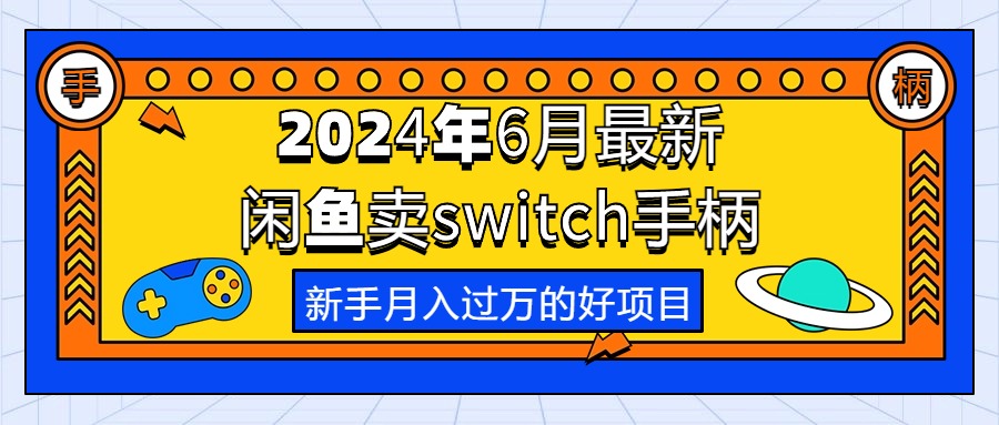 （10831期）2024年6月最新闲鱼卖switch游戏手柄，新手月入过万的第一个好项目-搞钱花