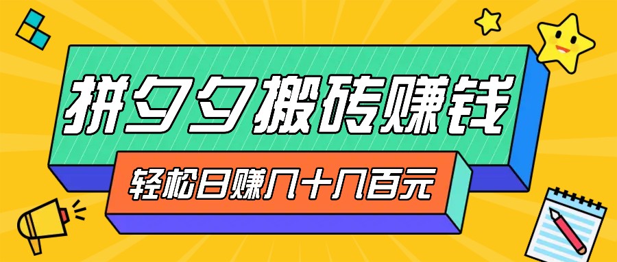拼夕夕搬砖零撸新手小白可做,三重获利稳稳变现,无脑操作日入几十几百元-搞钱花